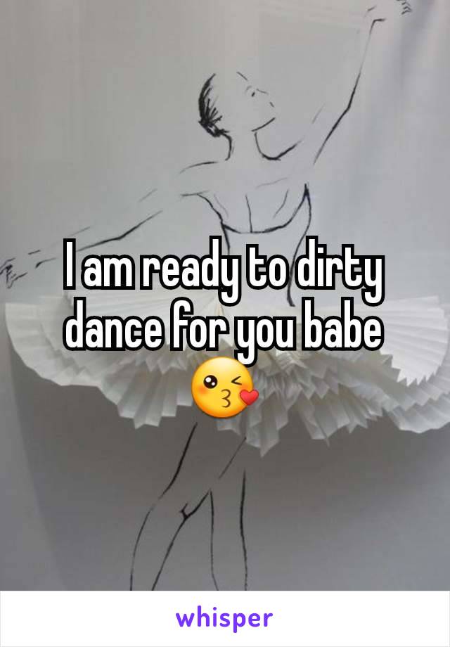 I am ready to dirty dance for you babe 😘