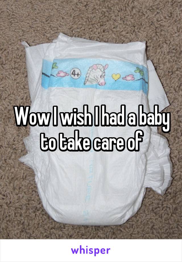 Wow I wish I had a baby to take care of