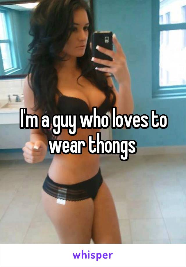 I'm a guy who loves to wear thongs 