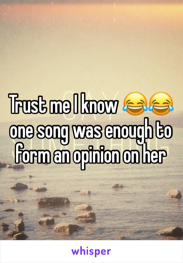 Trust me I know 😂😂 one song was enough to form an opinion on her 