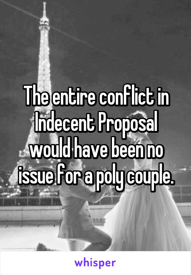 The entire conflict in Indecent Proposal would have been no issue for a poly couple.