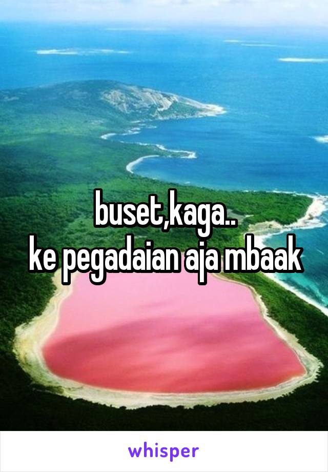 buset,kaga..
ke pegadaian aja mbaak