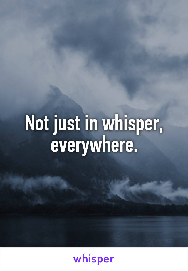 Not just in whisper, everywhere.