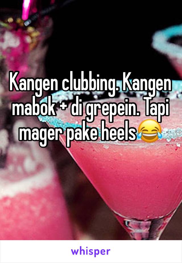 Kangen clubbing. Kangen mabok + di grepein. Tapi mager pake heels😂