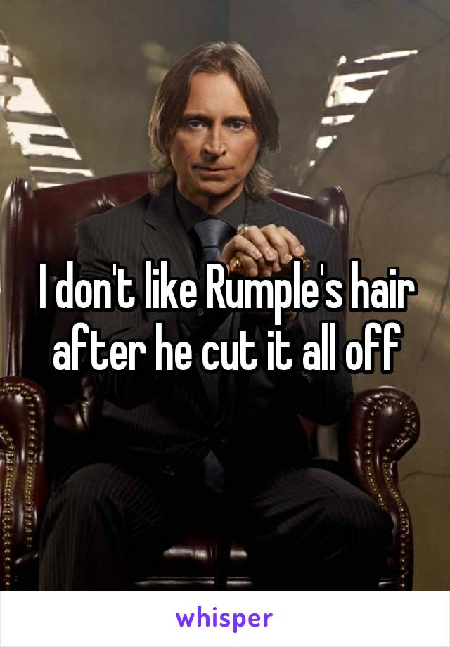 I don't like Rumple's hair after he cut it all off