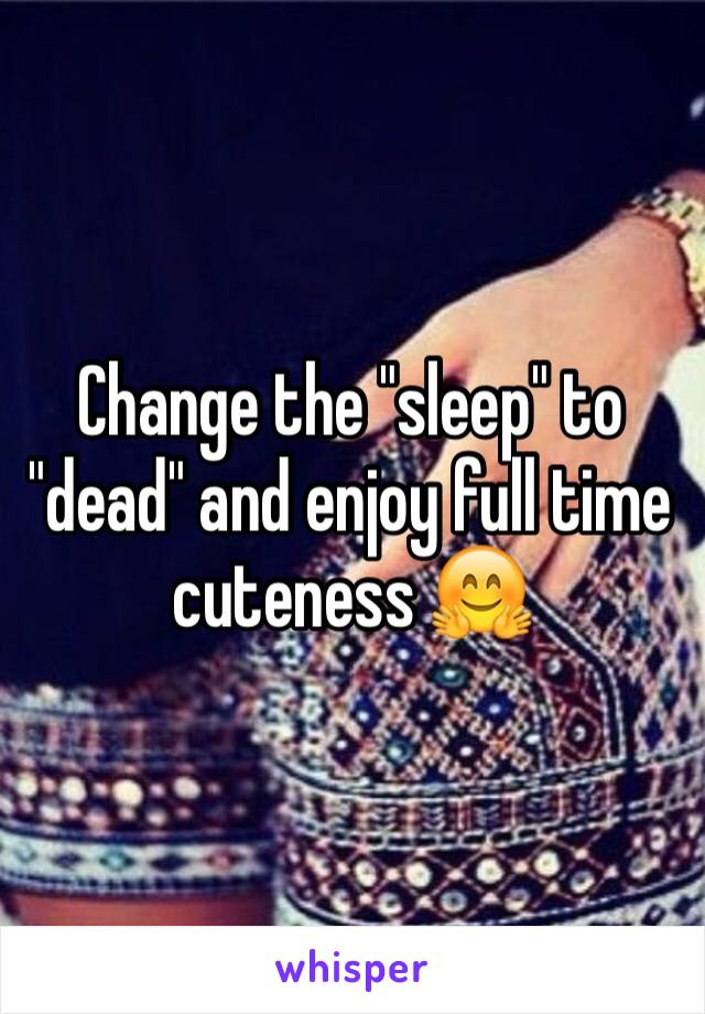 Change the "sleep" to "dead" and enjoy full time cuteness 🤗