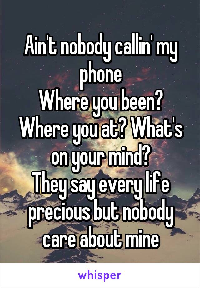 Ain't nobody callin' my phone
Where you been? Where you at? What's on your mind?
They say every life precious but nobody care about mine