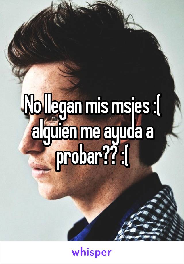 No llegan mis msjes :( alguien me ayuda a probar?? :(