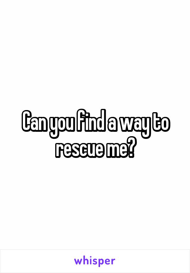 Can you find a way to rescue me?