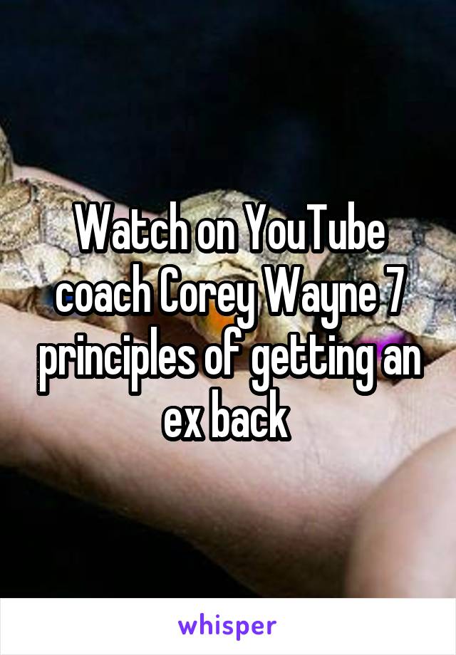 Watch on YouTube coach Corey Wayne 7 principles of getting an ex back 