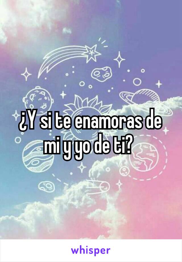 ¿Y si te enamoras de mi y yo de ti? 