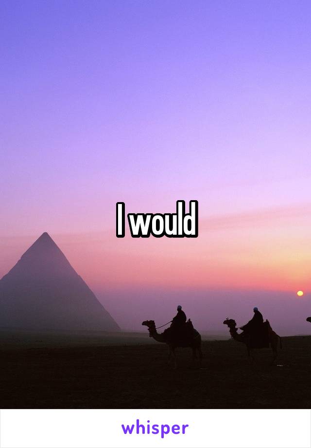 I would