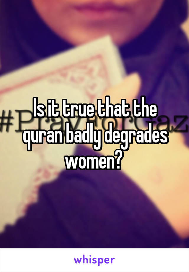 Is it true that the quran badly degrades women? 