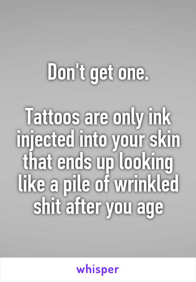 Don't get one.

Tattoos are only ink injected into your skin that ends up looking like a pile of wrinkled shit after you age