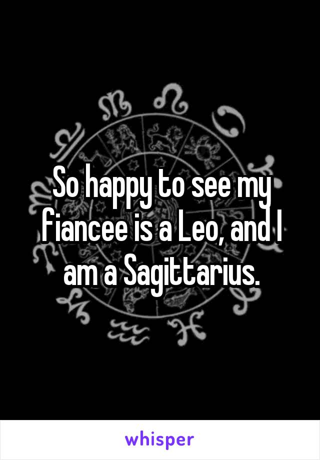 So happy to see my fiancee is a Leo, and I am a Sagittarius.