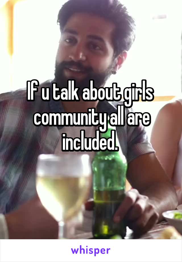 If u talk about girls  community all are included. 
