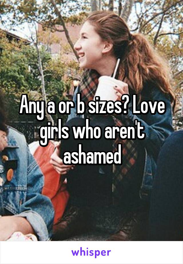 Any a or b sizes? Love girls who aren't ashamed