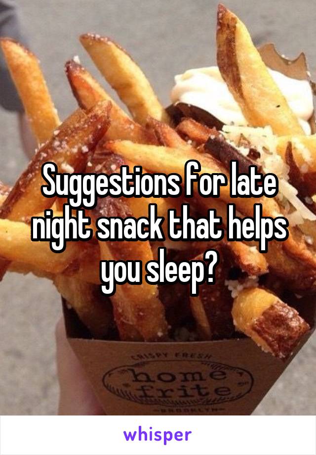 Suggestions for late night snack that helps you sleep?