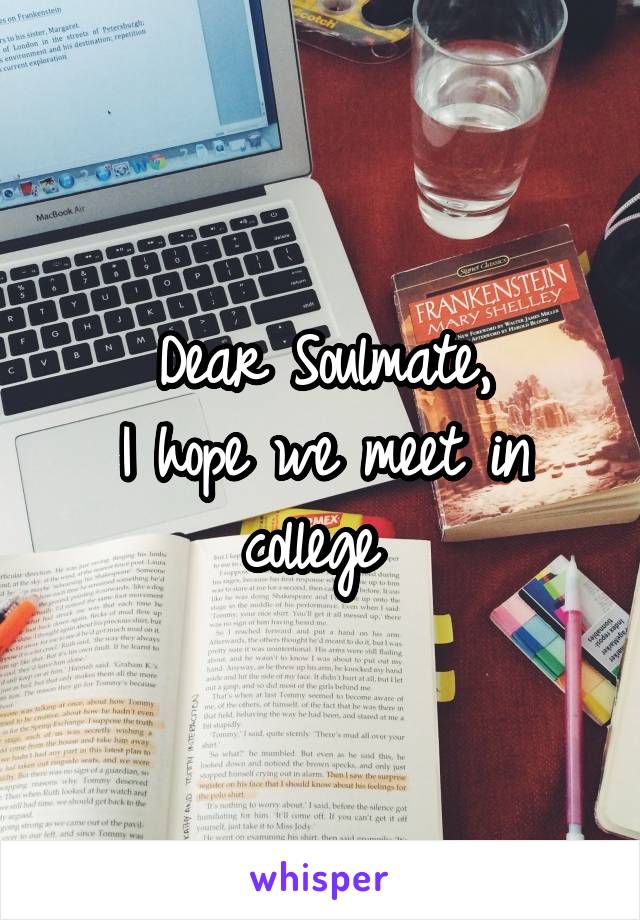 Dear Soulmate,
I hope we meet in college 