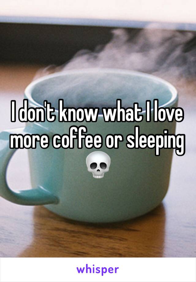 I don't know what I love more coffee or sleeping 💀