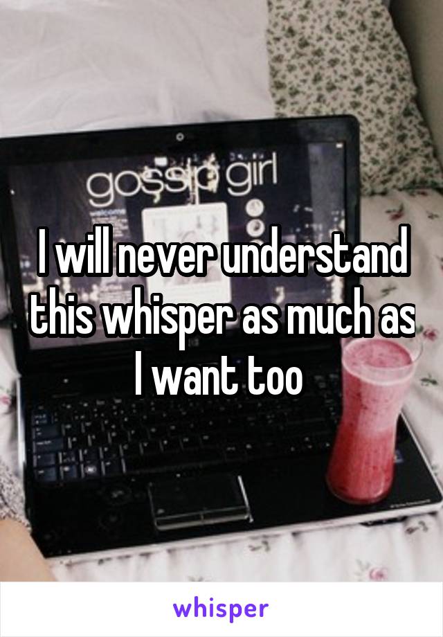 I will never understand this whisper as much as I want too 