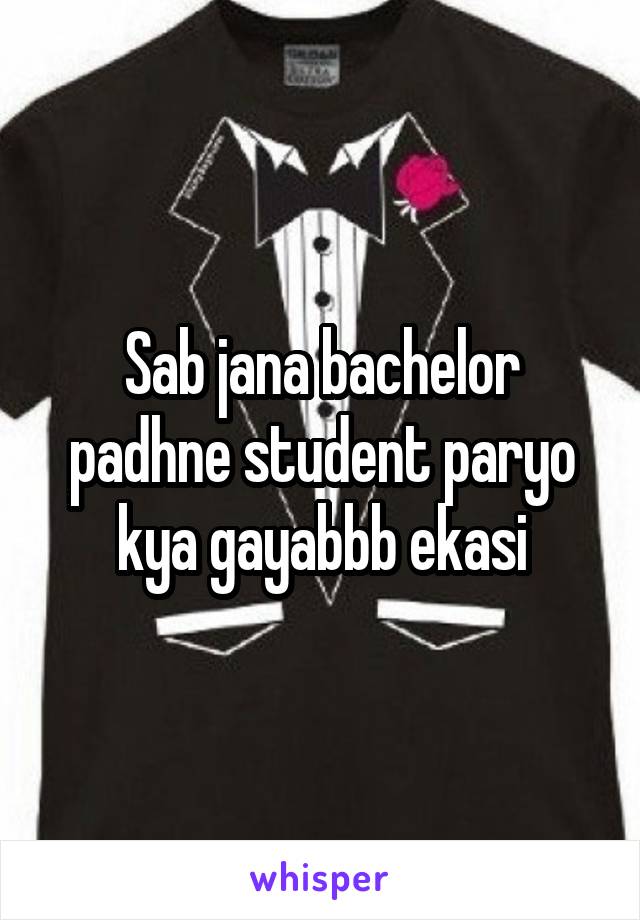 Sab jana bachelor padhne student paryo kya gayabbb ekasi