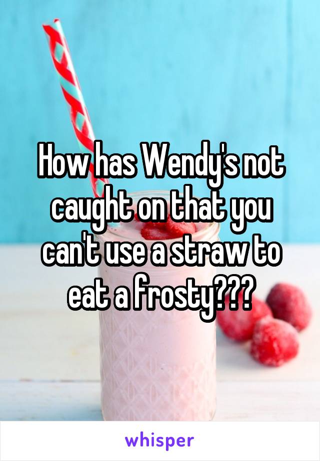 How has Wendy's not caught on that you can't use a straw to eat a frosty???