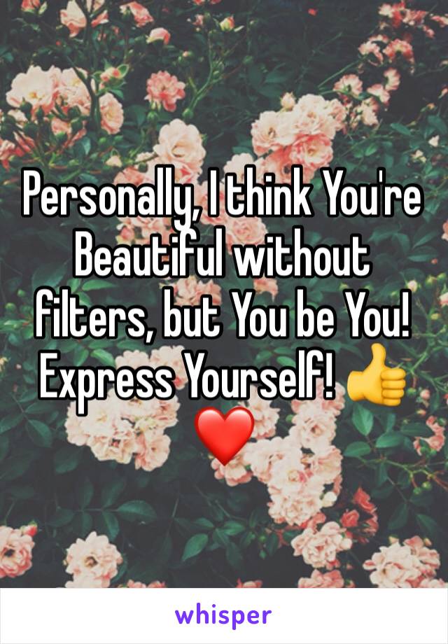 Personally, I think You're Beautiful without filters, but You be You! Express Yourself! 👍❤️