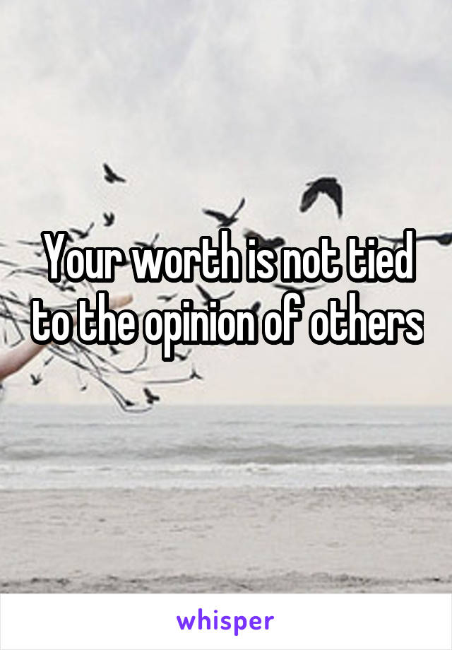 Your worth is not tied to the opinion of others 