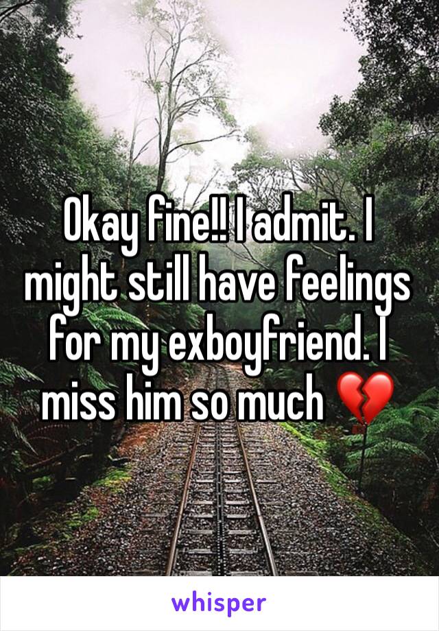 Okay fine!! I admit. I might still have feelings for my exboyfriend. I miss him so much 💔