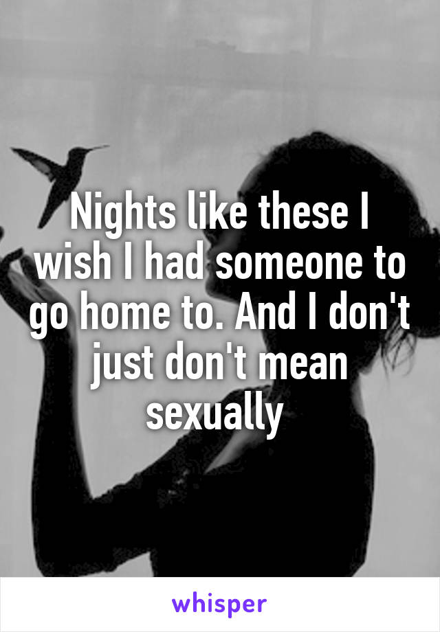 Nights like these I wish I had someone to go home to. And I don't just don't mean sexually 