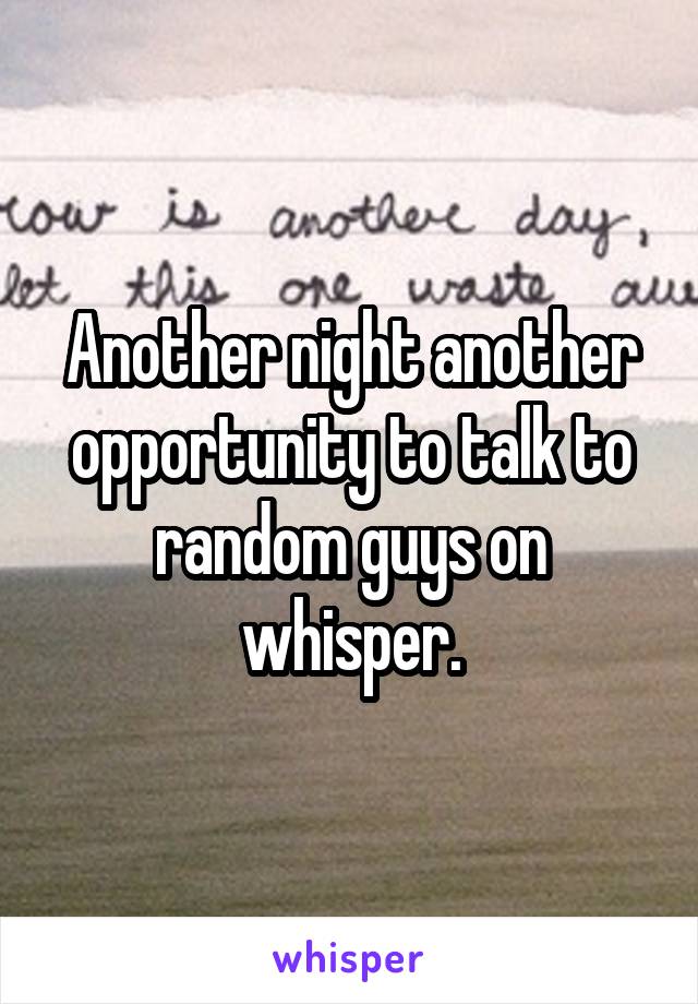 Another night another opportunity to talk to random guys on whisper.