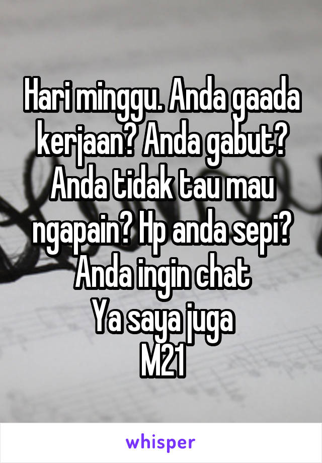 Hari minggu. Anda gaada kerjaan? Anda gabut? Anda tidak tau mau ngapain? Hp anda sepi? Anda ingin chat
Ya saya juga
M21