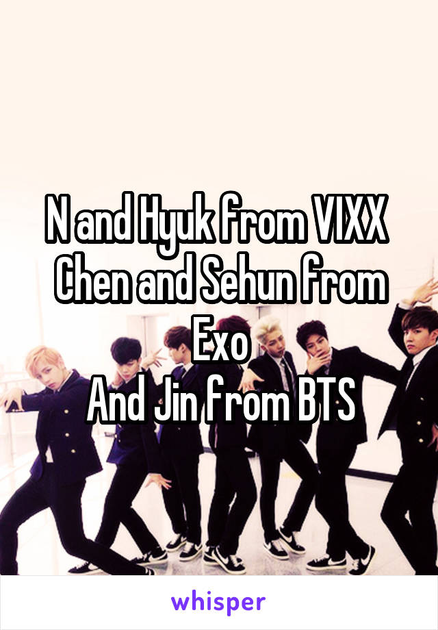 N and Hyuk from VIXX 
Chen and Sehun from Exo
And Jin from BTS