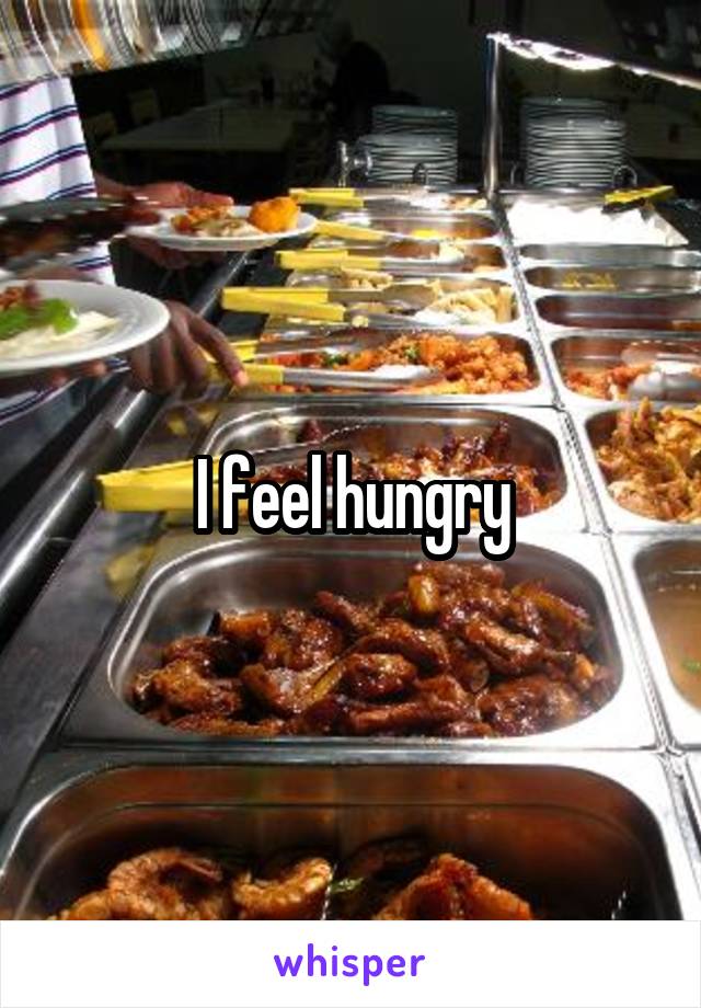 I feel hungry