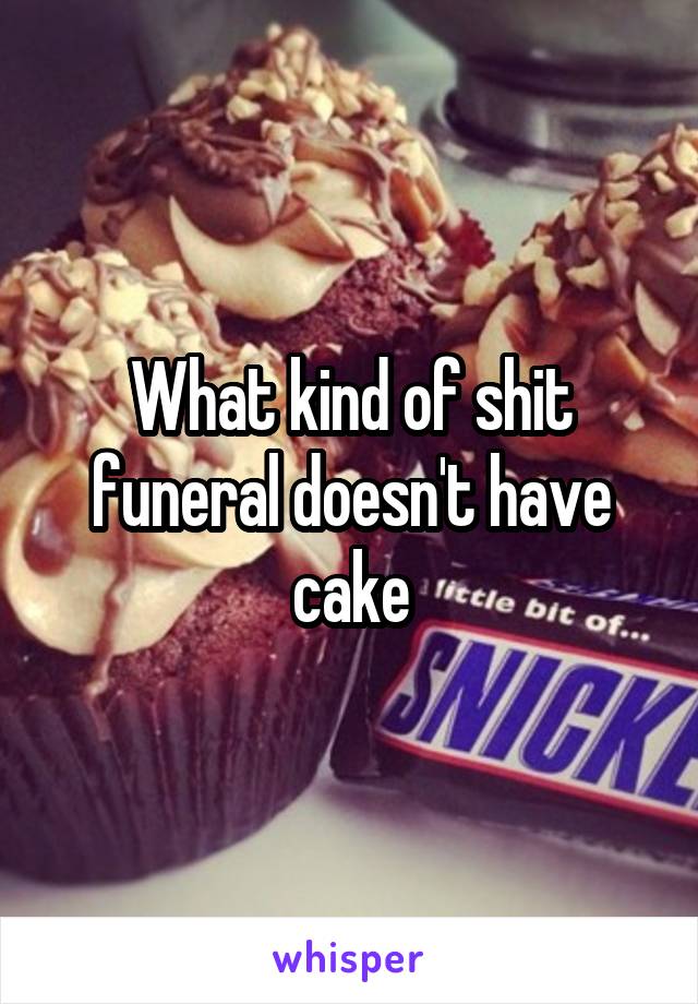 What kind of shit funeral doesn't have cake