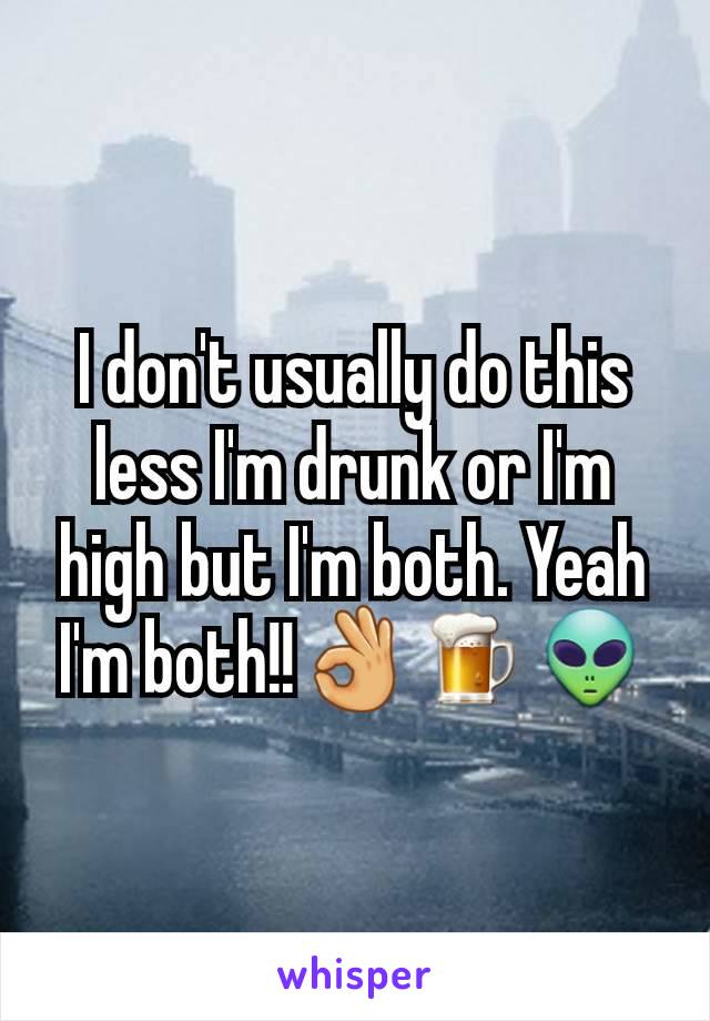 I don't usually do this less I'm drunk or I'm high but I'm both. Yeah I'm both!!👌🍺👽