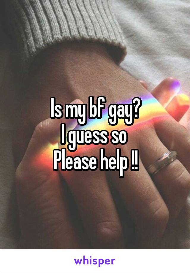 Is my bf gay?
I guess so 
Please help !!