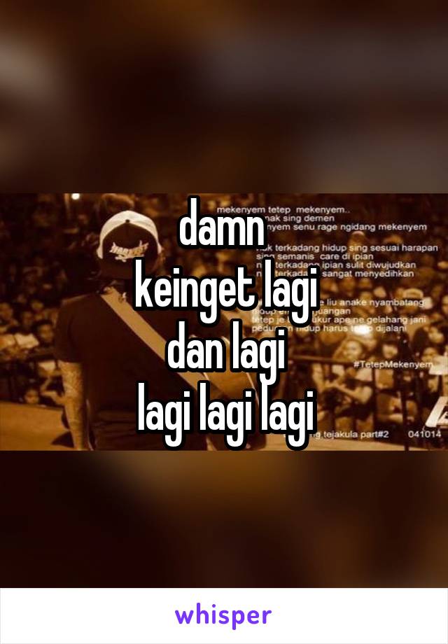 damn 
keinget lagi
dan lagi
lagi lagi lagi