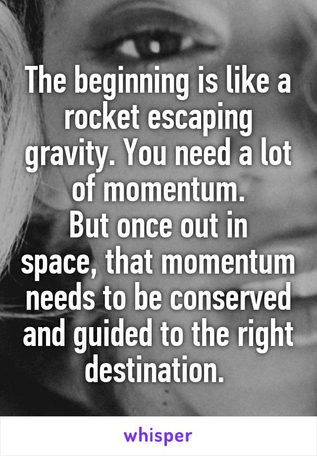 The beginning is like a rocket escaping gravity. You need a lot of momentum.
But once out in space, that momentum needs to be conserved and guided to the right destination. 