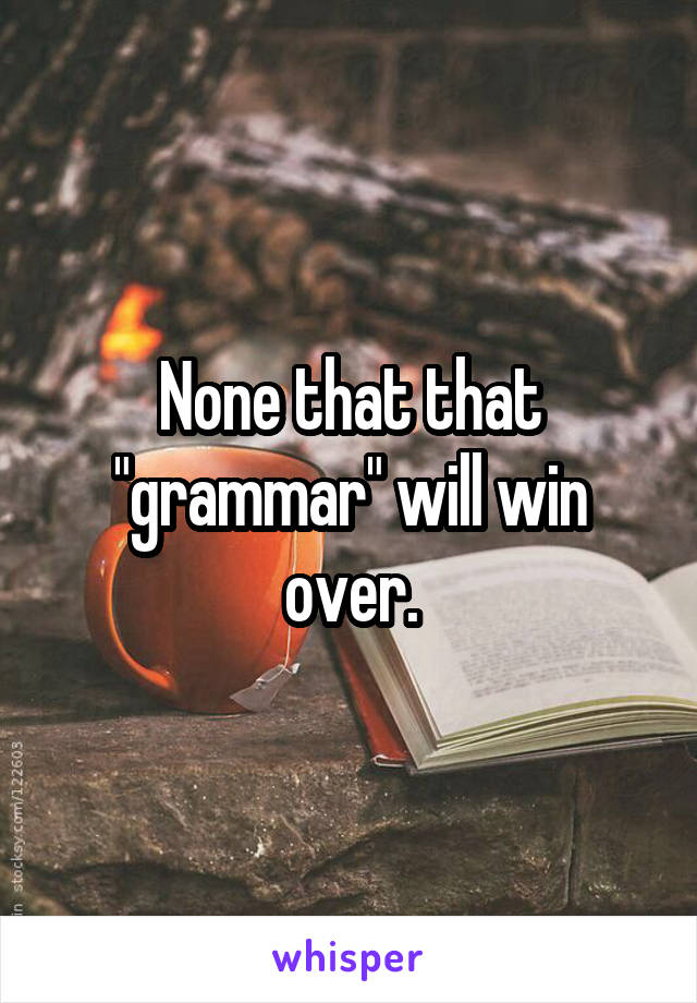 None that that "grammar" will win over.