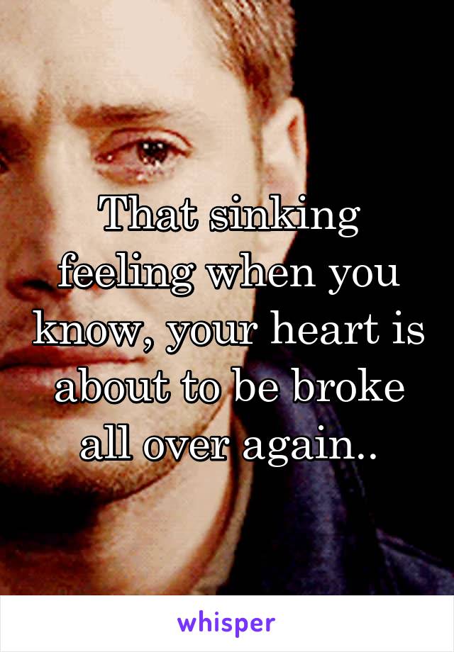 That sinking feeling when you know, your heart is about to be broke all over again..