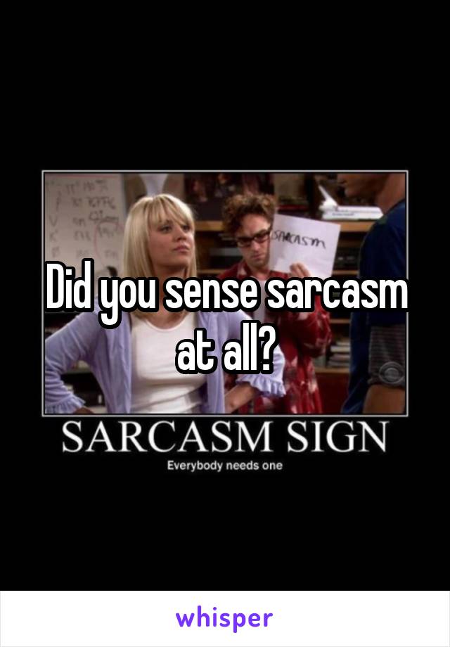 Did you sense sarcasm at all?