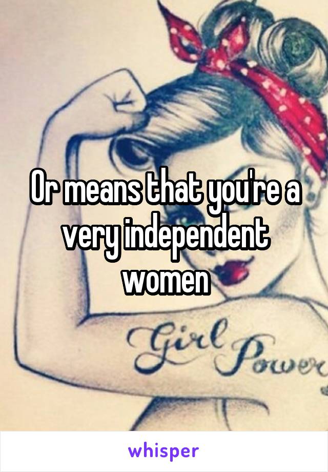 Or means that you're a very independent women