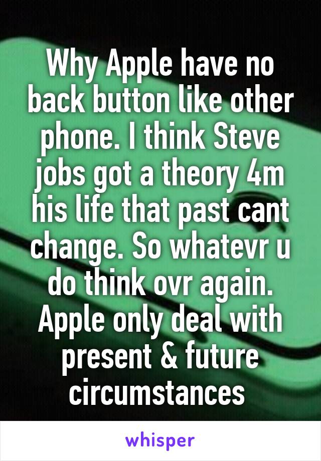 Why Apple have no back button like other phone. I think Steve jobs got a theory 4m his life that past cant change. So whatevr u do think ovr again. Apple only deal with present & future circumstances 