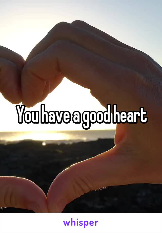 You have a good heart