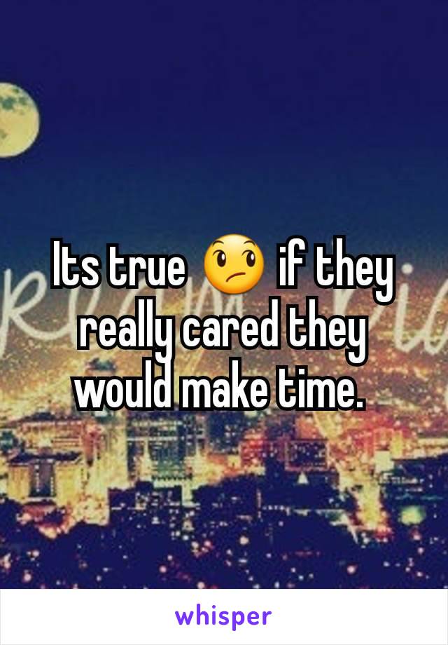 Its true 😞 if they really cared they would make time. 