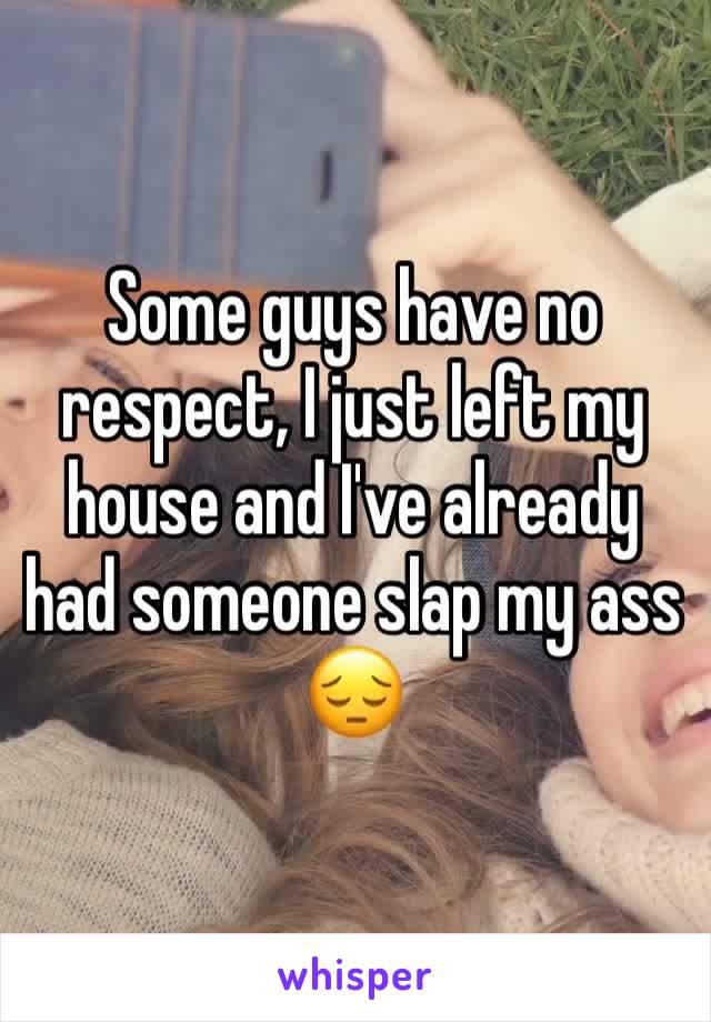 Some guys have no respect, I just left my house and I've already had someone slap my ass 😔