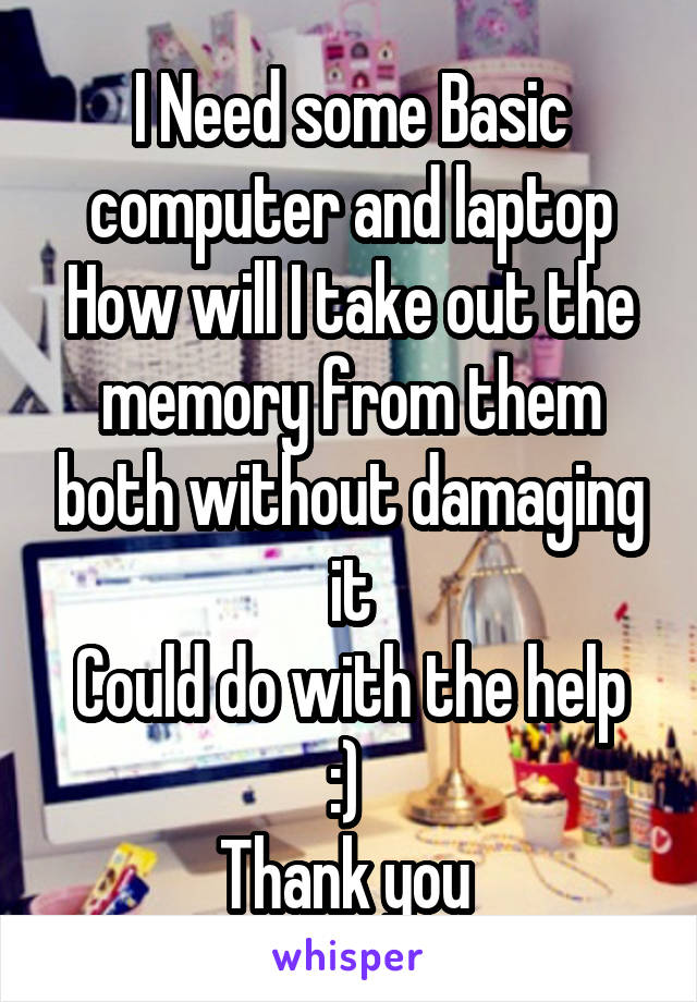 I Need some Basic computer and laptop
How will I take out the memory from them both without damaging it
Could do with the help :) 
Thank you 