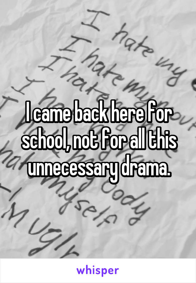 I came back here for school, not for all this unnecessary drama.